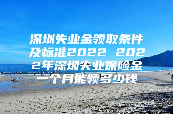 深圳失业金领取条件及标准2022 2022年深圳失业保险金一个月能领多少钱