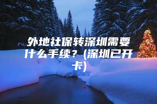 外地社保转深圳需要什么手续？(深圳已开卡)