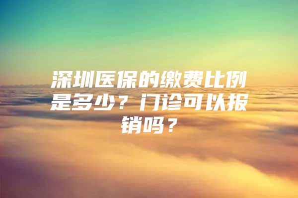 深圳医保的缴费比例是多少？门诊可以报销吗？