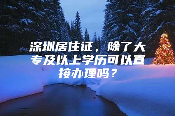 深圳居住证，除了大专及以上学历可以直接办理吗？