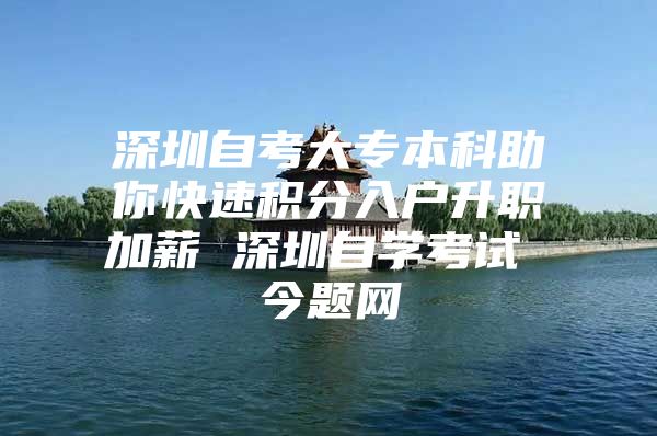 深圳自考大专本科助你快速积分入户升职加薪 深圳自学考试 今题网