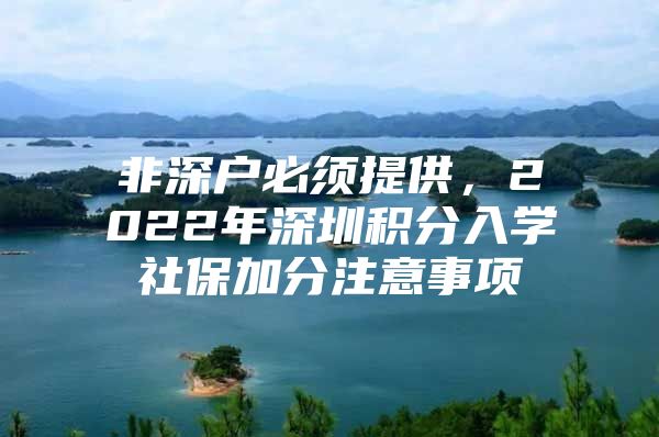 非深户必须提供，2022年深圳积分入学社保加分注意事项