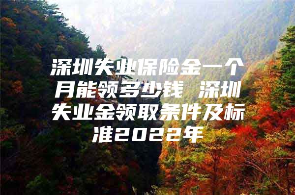 深圳失业保险金一个月能领多少钱 深圳失业金领取条件及标准2022年