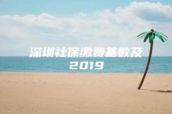 深圳社保缴费基数及2019