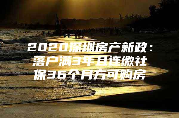 2020深圳房产新政：落户满3年且连缴社保36个月方可购房