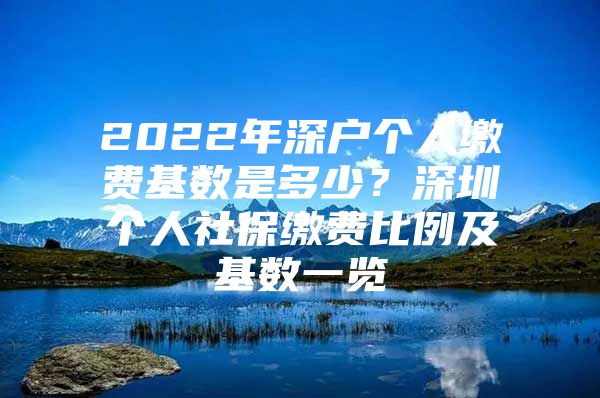 2022年深户个人缴费基数是多少？深圳个人社保缴费比例及基数一览