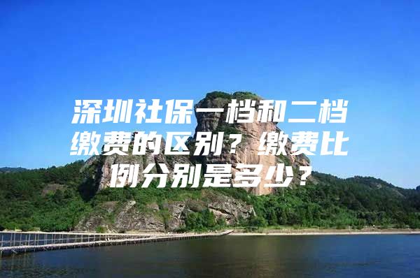 深圳社保一档和二档缴费的区别？缴费比例分别是多少？