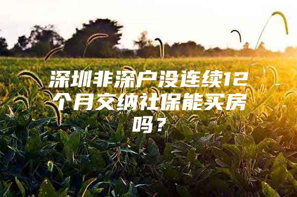 深圳非深户没连续12个月交纳社保能买房吗？