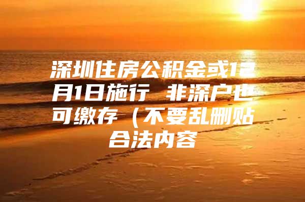 深圳住房公积金或12月1日施行 非深户也可缴存（不要乱删贴合法内容