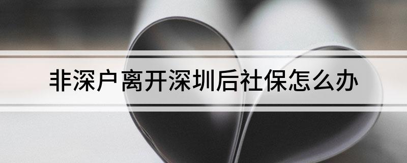 非深户离开深圳后社保怎么办