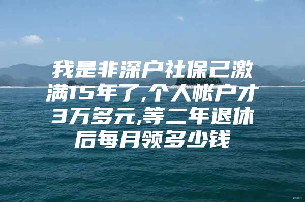 我是非深户社保己激满15年了,个人帐户才3万多元,等二年退休后每月领多少钱