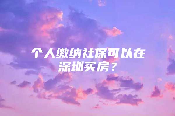 个人缴纳社保可以在深圳买房？