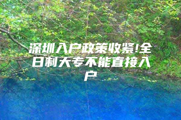 深圳入户政策收紧!全日制大专不能直接入户