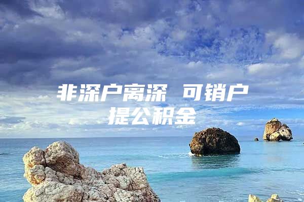 非深户离深 可销户提公积金