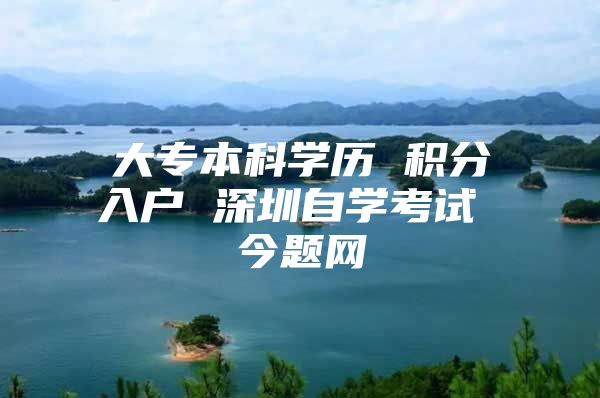 大专本科学历 积分入户 深圳自学考试 今题网