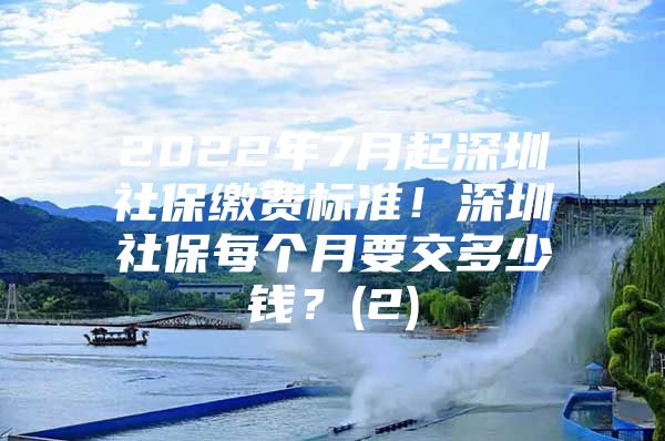 2022年7月起深圳社保缴费标准！深圳社保每个月要交多少钱？(2)