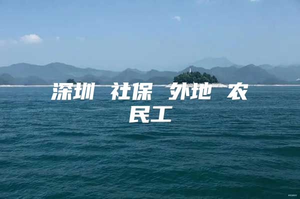 深圳 社保 外地 农民工