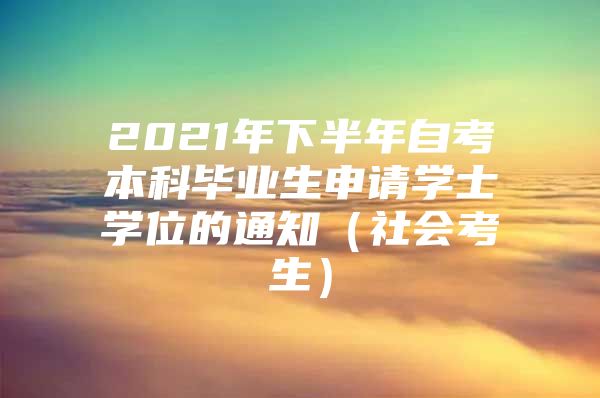 2021年下半年自考本科毕业生申请学士学位的通知（社会考生）