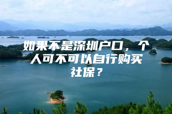 如果不是深圳户口，个人可不可以自行购买社保？