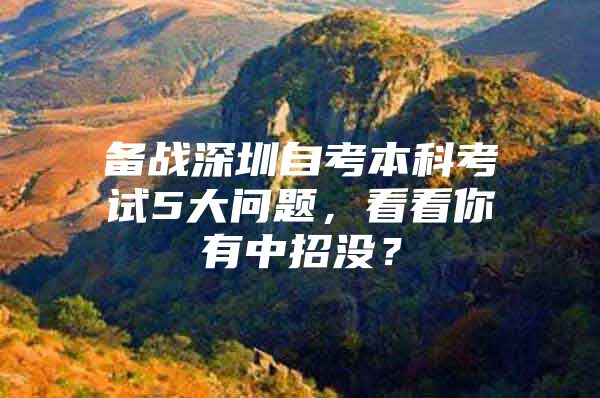 备战深圳自考本科考试5大问题，看看你有中招没？