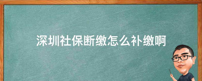 深圳社保断缴怎么补缴啊