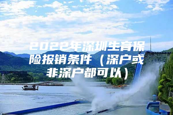 2022年深圳生育保险报销条件（深户或非深户都可以）