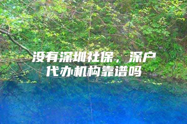 没有深圳社保，深户代办机构靠谱吗