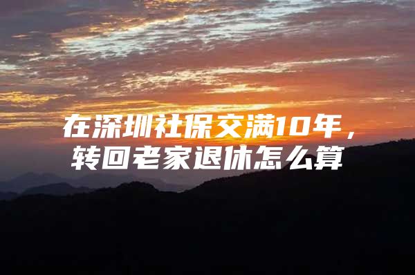 在深圳社保交满10年，转回老家退休怎么算