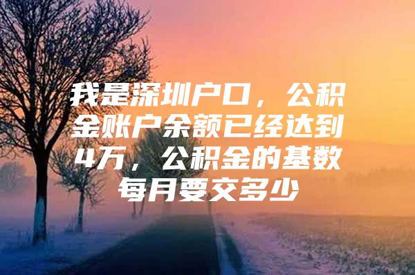 我是深圳户口，公积金账户余额已经达到4万，公积金的基数每月要交多少