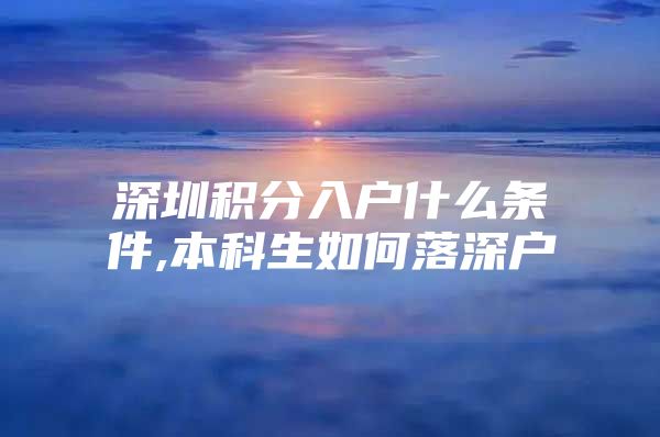 深圳积分入户什么条件,本科生如何落深户