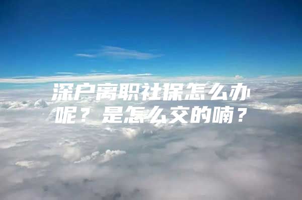 深户离职社保怎么办呢？是怎么交的喃？