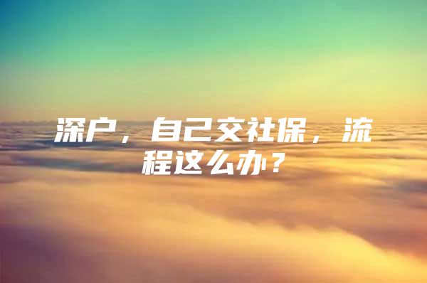 深户，自己交社保，流程这么办？