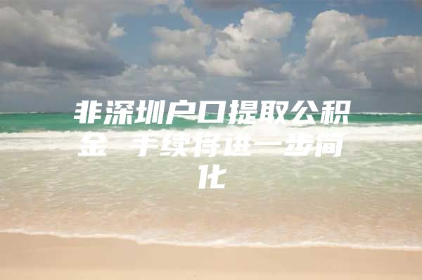 非深圳户口提取公积金 手续将进一步简化