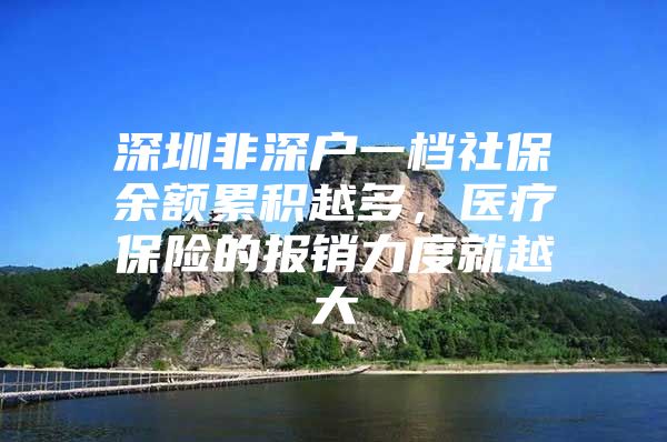 深圳非深户一档社保余额累积越多，医疗保险的报销力度就越大