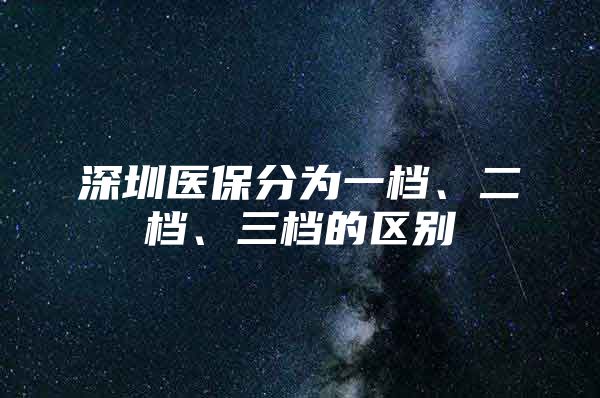 深圳医保分为一档、二档、三档的区别