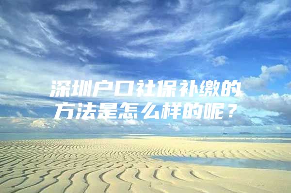 深圳户口社保补缴的方法是怎么样的呢？