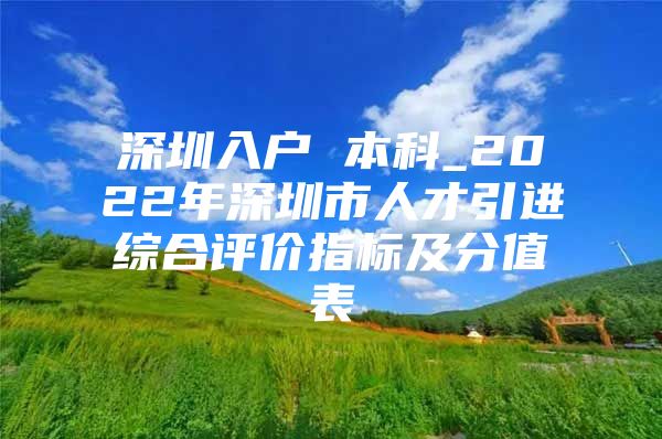 深圳入户 本科_2022年深圳市人才引进综合评价指标及分值表