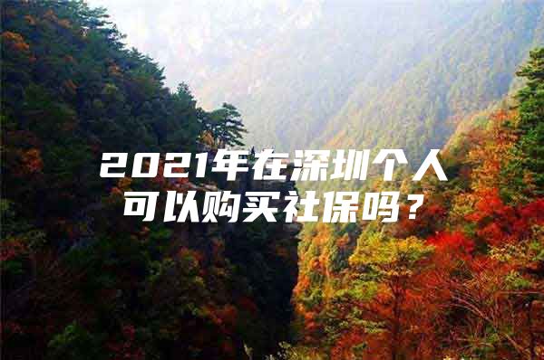 2021年在深圳个人可以购买社保吗？