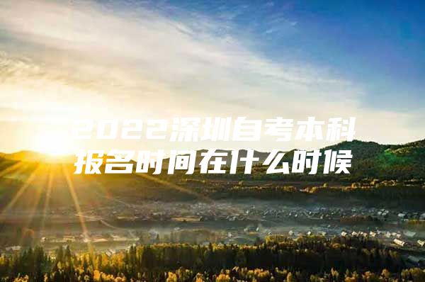 2022深圳自考本科报名时间在什么时候