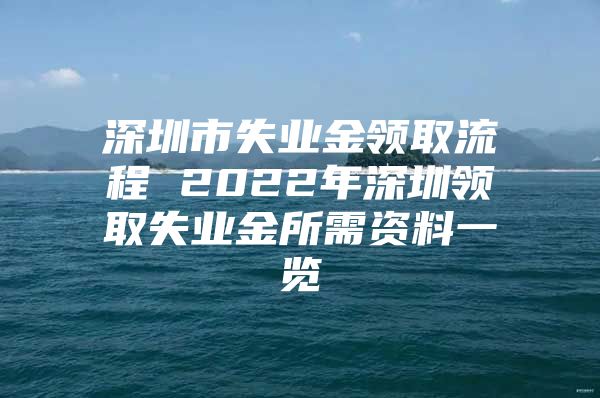 深圳市失业金领取流程 2022年深圳领取失业金所需资料一览