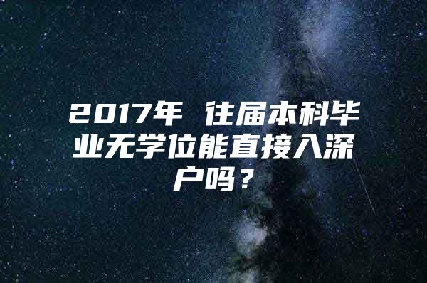 2017年 往届本科毕业无学位能直接入深户吗？