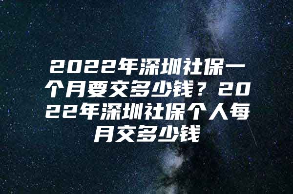 2022年深圳社保一个月要交多少钱？2022年深圳社保个人每月交多少钱