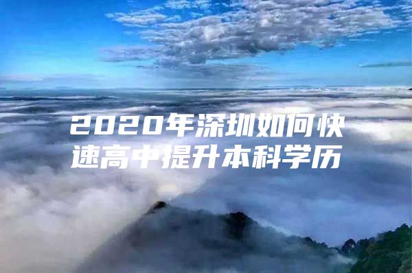 2020年深圳如何快速高中提升本科学历