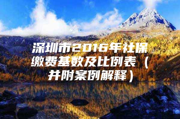 深圳市2016年社保缴费基数及比例表（并附案例解释）