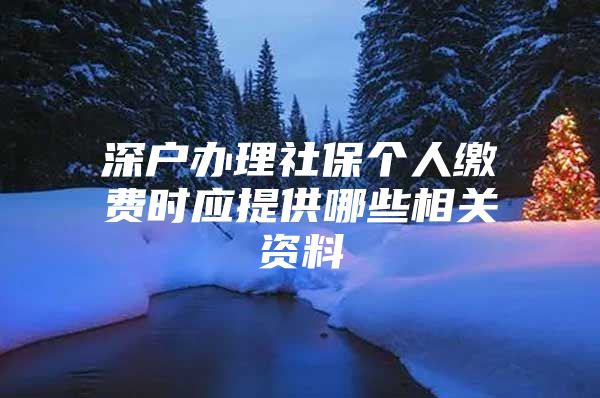 深户办理社保个人缴费时应提供哪些相关资料