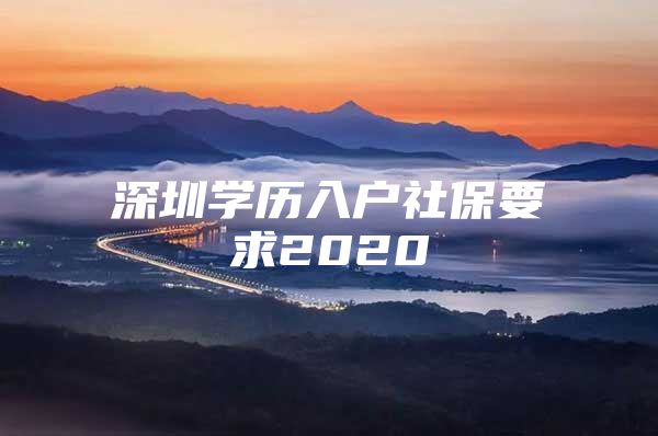 深圳学历入户社保要求2020