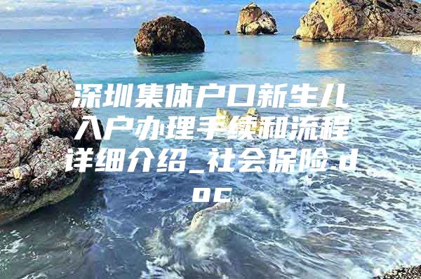 深圳集体户口新生儿入户办理手续和流程详细介绍_社会保险.doc