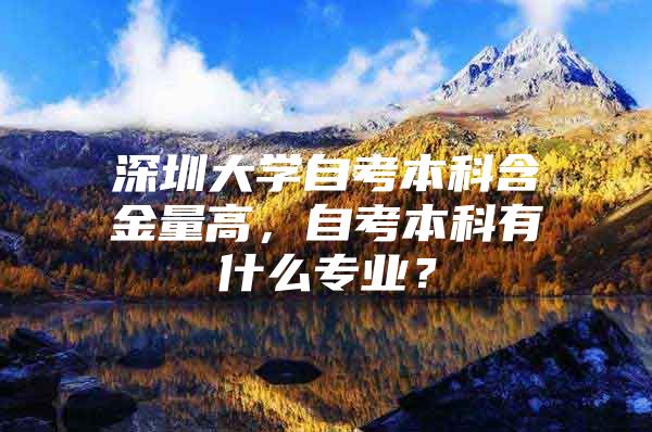 深圳大学自考本科含金量高，自考本科有什么专业？