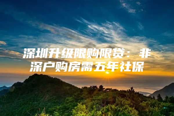 深圳升级限购限贷：非深户购房需五年社保