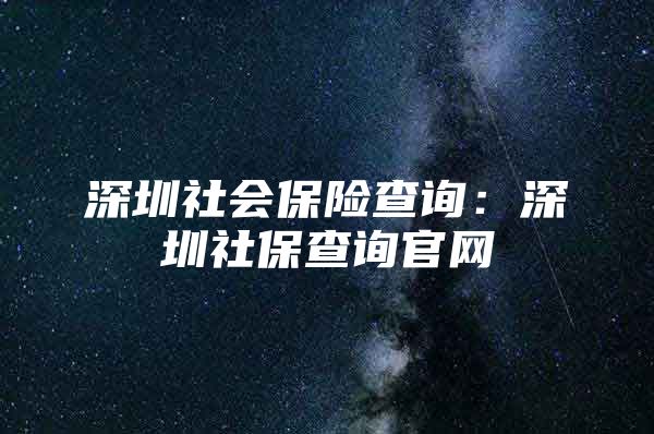 深圳社会保险查询：深圳社保查询官网